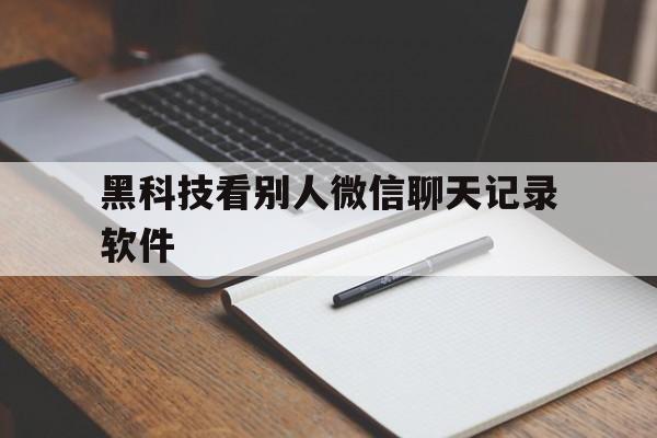 月号！黑科技看别人微信聊天记录软件“万里长城”