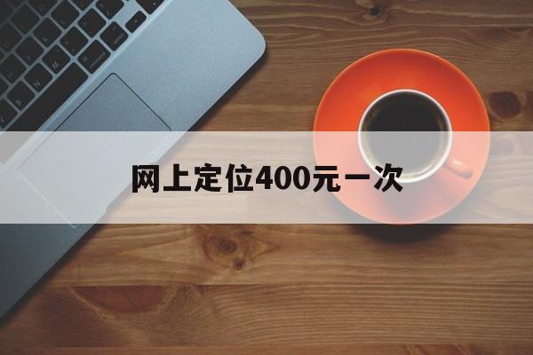 专业！网上定位400元一次“兵临城下”