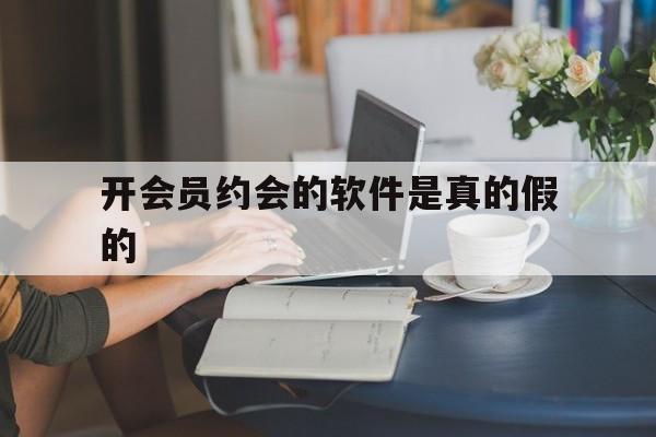 长期!开会员约会的软件是真的假的“八仙过海”