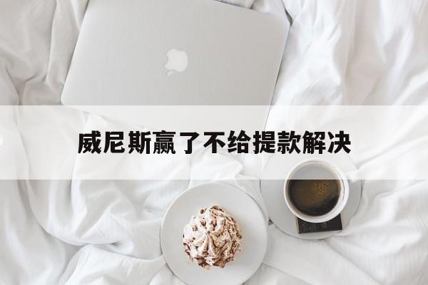 可以!威尼斯赢了不给提款解决“卧薪尝胆”
